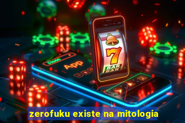 zerofuku existe na mitologia